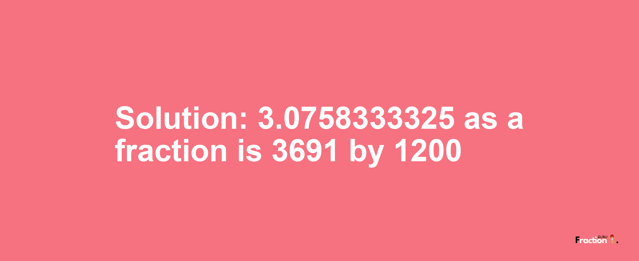 Solution:3.0758333325 as a fraction is 3691/1200
